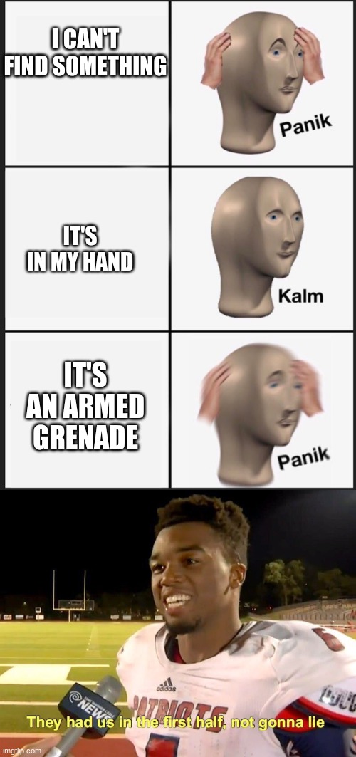 BOOM goes the meme man | I CAN'T FIND SOMETHING; IT'S IN MY HAND; IT'S AN ARMED GRENADE | image tagged in they had us in the first half,memes,panik kalm panik | made w/ Imgflip meme maker