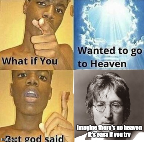 Well, you're all douchbags. | Imagine there's no heaven
It's easy if you try | image tagged in what if you wanted to go to heaven | made w/ Imgflip meme maker