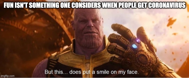 But this does put a smile on my face | FUN ISN'T SOMETHING ONE CONSIDERS WHEN PEOPLE GET CORONAVIRUS | image tagged in but this does put a smile on my face | made w/ Imgflip meme maker