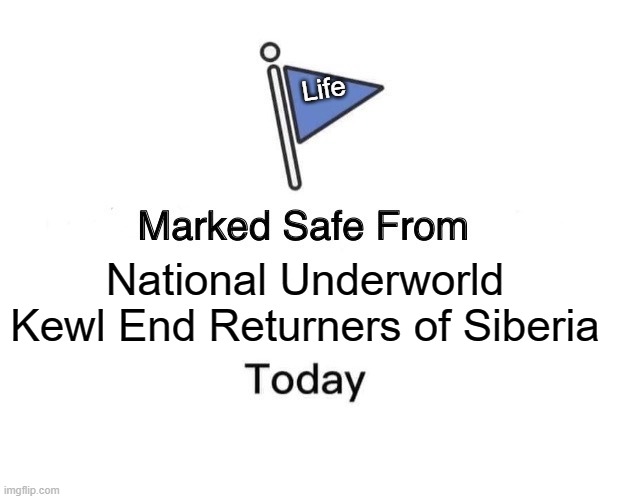 N.U.K.E.R.S | Life; National Underworld Kewl End Returners of Siberia | image tagged in memes,marked safe from | made w/ Imgflip meme maker