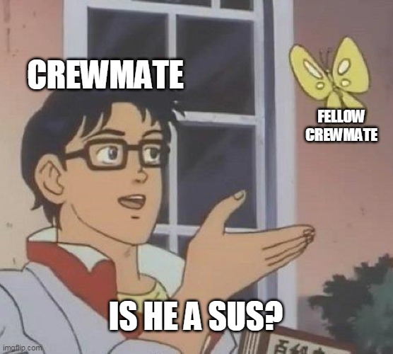 Always happens... | CREWMATE; FELLOW CREWMATE; IS HE A SUS? | image tagged in memes,is this a pigeon,among us | made w/ Imgflip meme maker