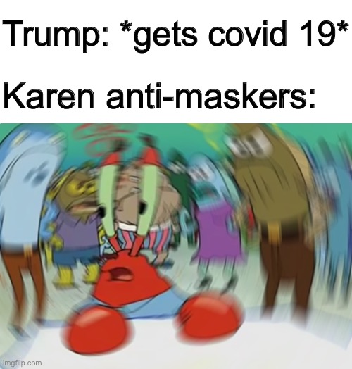 How the turn tables | Trump: *gets covid 19*; Karen anti-maskers: | image tagged in memes,mr krabs blur meme | made w/ Imgflip meme maker