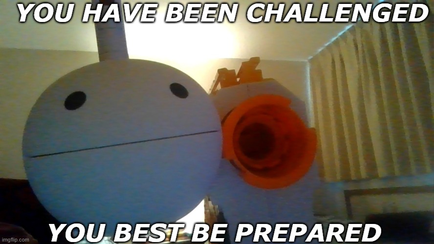 YOU HAVE BEEN CHALLENGED; YOU BEST BE PREPARED | image tagged in memes,challenge | made w/ Imgflip meme maker
