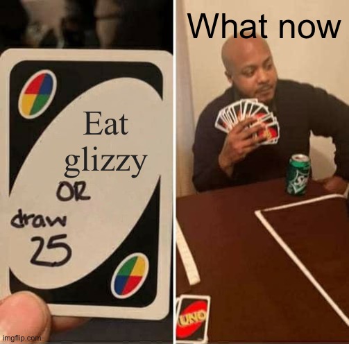 UNO Draw 25 Cards Meme | What now; Eat glizzy | image tagged in memes,uno draw 25 cards | made w/ Imgflip meme maker