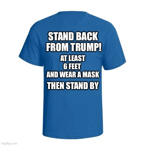 Christian T-Shirt | AT LEAST 6 FEET 
AND WEAR A MASK; STAND BACK 
FROM TRUMP! THEN STAND BY | image tagged in t-shirt | made w/ Imgflip meme maker