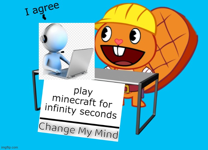 Handy (Change My Mind) (HTF Meme) | I agree; play minecraft for infinity seconds | image tagged in handy change my mind htf meme | made w/ Imgflip meme maker