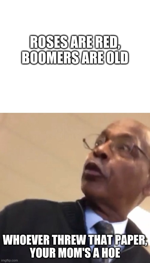 roasted | ROSES ARE RED,
BOOMERS ARE OLD; WHOEVER THREW THAT PAPER,





YOUR MOM'S A HOE | image tagged in blank white template,whoever threw that paper yo mom's a hoe | made w/ Imgflip meme maker