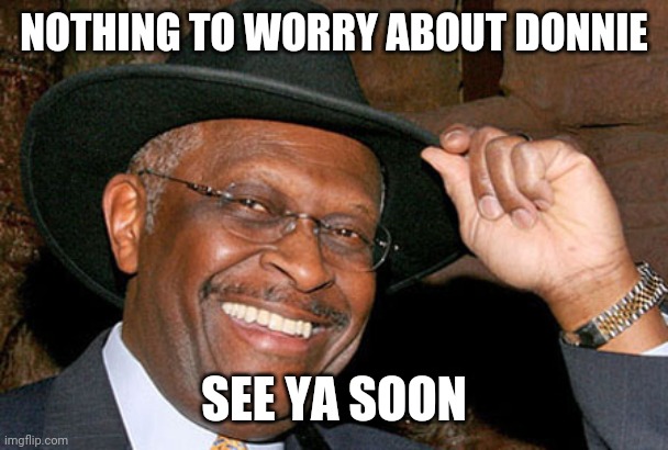 Herman Cain | NOTHING TO WORRY ABOUT DONNIE; SEE YA SOON | image tagged in herman cain | made w/ Imgflip meme maker