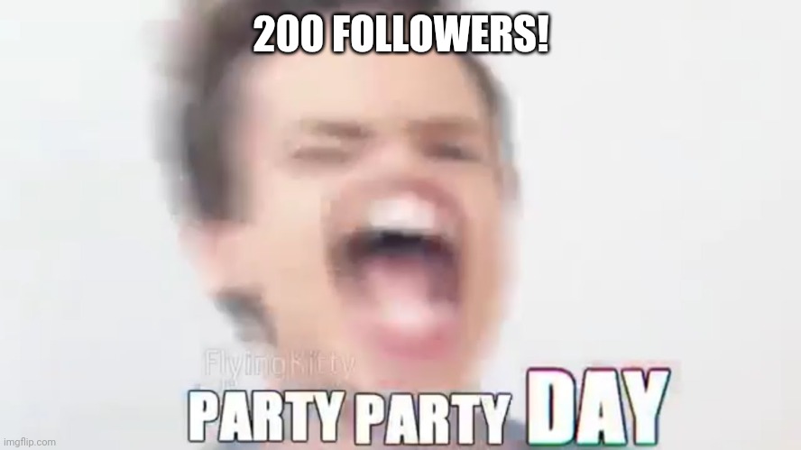 Party like there's no tomorrow, because knowing 2020 there probably won't be. | 200 FOLLOWERS! | image tagged in party party day,i realized that you're gei,party party day i,guess who started shitposting | made w/ Imgflip meme maker