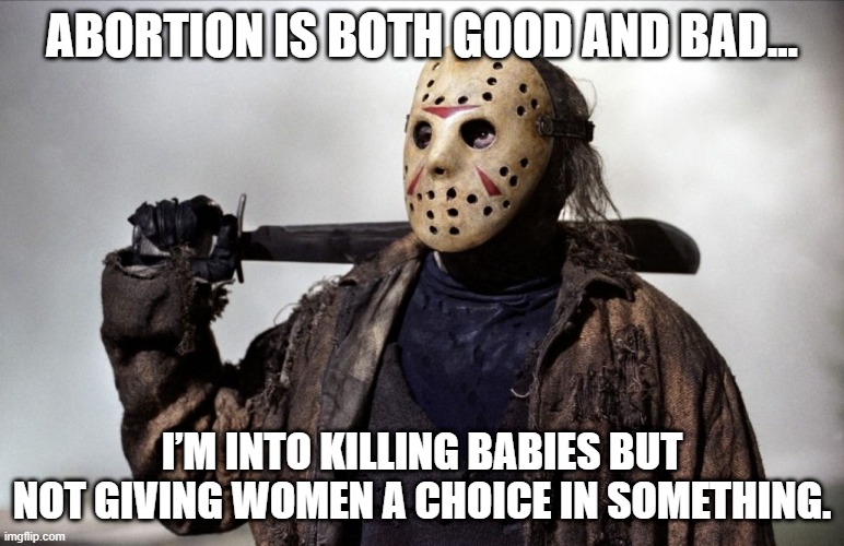 Abortion | ABORTION IS BOTH GOOD AND BAD... I’M INTO KILLING BABIES BUT NOT GIVING WOMEN A CHOICE IN SOMETHING. | image tagged in psychopath | made w/ Imgflip meme maker