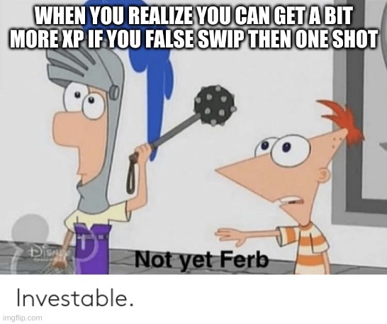 Not yet, Ferb | WHEN YOU REALIZE YOU CAN GET A BIT MORE XP IF YOU FALSE SWIP THEN ONE SHOT | image tagged in not yet ferb | made w/ Imgflip meme maker