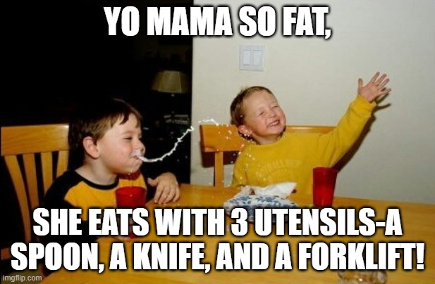 Yo Mamas So Fat |  YO MAMA SO FAT, SHE EATS WITH 3 UTENSILS-A SPOON, A KNIFE, AND A FORKLIFT! | image tagged in memes,yo mamas so fat | made w/ Imgflip meme maker