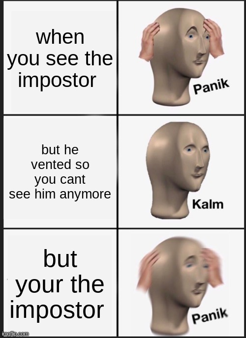 Panik Kalm Panik | when you see the impostor; but he vented so you cant see him anymore; but your the impostor | image tagged in memes,panik kalm panik | made w/ Imgflip meme maker