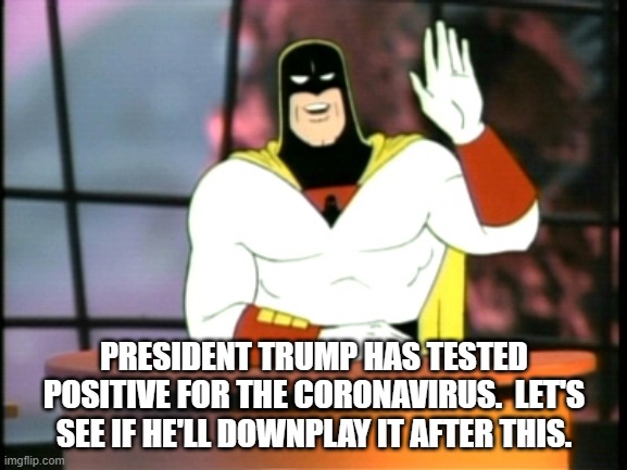 No Really.  Let's See If He'll Continue Downplaying Covid-19. | PRESIDENT TRUMP HAS TESTED POSITIVE FOR THE CORONAVIRUS.  LET'S SEE IF HE'LL DOWNPLAY IT AFTER THIS. | image tagged in space ghost announcement,memes,president trump,coronavirus,downplay,breaking news | made w/ Imgflip meme maker