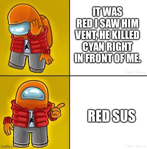 Among us Drake | IT WAS RED I SAW HIM VENT, HE KILLED CYAN RIGHT IN FRONT OF ME. RED SUS | image tagged in among us drake | made w/ Imgflip meme maker