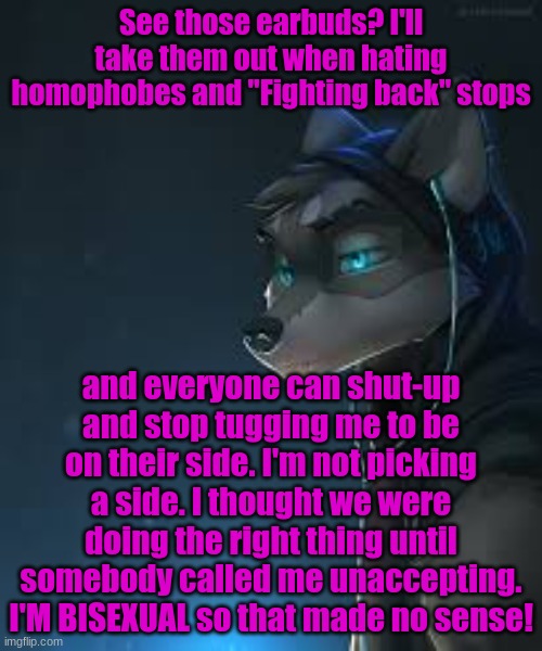 I'm tapping out | See those earbuds? I'll take them out when hating homophobes and "Fighting back" stops; and everyone can shut-up and stop tugging me to be on their side. I'm not picking a side. I thought we were doing the right thing until somebody called me unaccepting. I'M BISEXUAL so that made no sense! | made w/ Imgflip meme maker