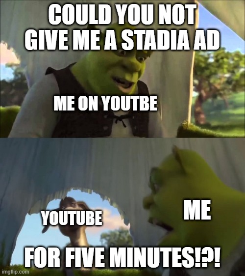 stadia needs to chill with it's ads | COULD YOU NOT GIVE ME A STADIA AD; ME ON YOUTBE; ME; FOR FIVE MINUTES!?! YOUTUBE | image tagged in shrek five minutes | made w/ Imgflip meme maker