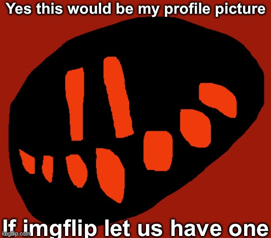 Yes this would be my profile picture If imgflip let us have one | made w/ Imgflip meme maker