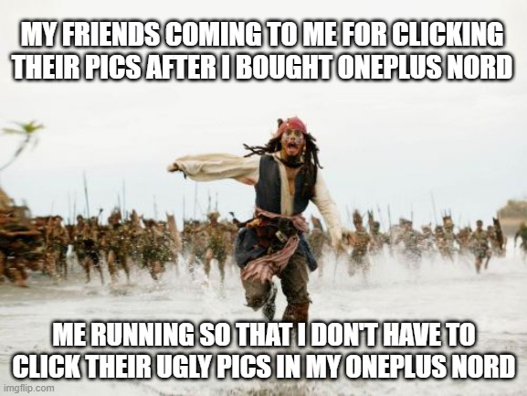 Jack Sparrow Being Chased Meme | MY FRIENDS COMING TO ME FOR CLICKING THEIR PICS AFTER I BOUGHT ONEPLUS NORD; ME RUNNING SO THAT I DON'T HAVE TO CLICK THEIR UGLY PICS IN MY ONEPLUS NORD | image tagged in memes,jack sparrow being chased | made w/ Imgflip meme maker