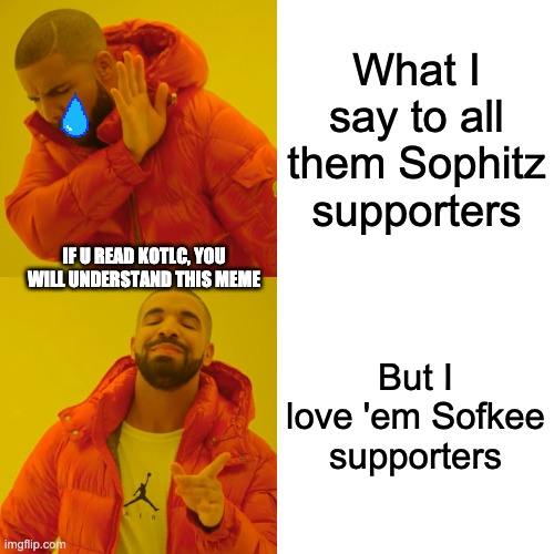 Drake Hotline Bling Meme | What I say to all them Sophitz supporters; IF U READ KOTLC, YOU WILL UNDERSTAND THIS MEME; But I love 'em Sofkee supporters | image tagged in memes,drake hotline bling | made w/ Imgflip meme maker