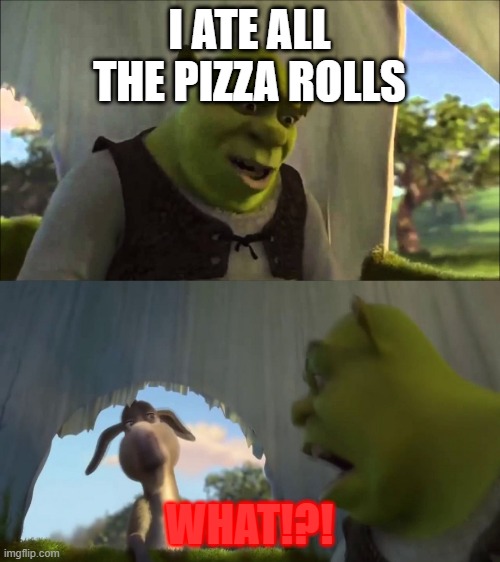 i ate all the pizza rolls WHAT!?! | I ATE ALL THE PIZZA ROLLS; WHAT!?! | image tagged in shrek five minutes | made w/ Imgflip meme maker