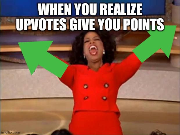 Upvote anyone? | WHEN YOU REALIZE UPVOTES GIVE YOU POINTS | image tagged in memes,oprah you get a,FreeKarma4U | made w/ Imgflip meme maker