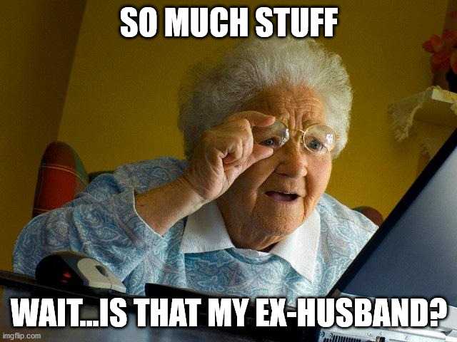 Grandma Finds The Internet Meme | SO MUCH STUFF; WAIT...IS THAT MY EX-HUSBAND? | image tagged in memes,grandma finds the internet | made w/ Imgflip meme maker