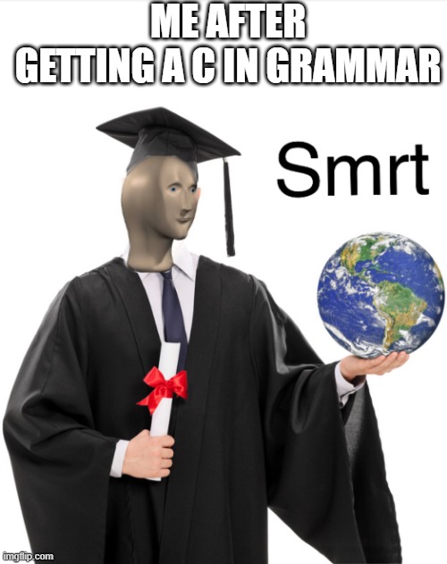 Meme man smart | ME AFTER GETTING A C IN GRAMMAR | image tagged in meme man smart | made w/ Imgflip meme maker
