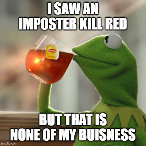 But That's None Of My Business Meme | I SAW AN IMPOSTER KILL RED; BUT THAT IS NONE OF MY BUISNESS | image tagged in memes,but that's none of my business,kermit the frog | made w/ Imgflip meme maker