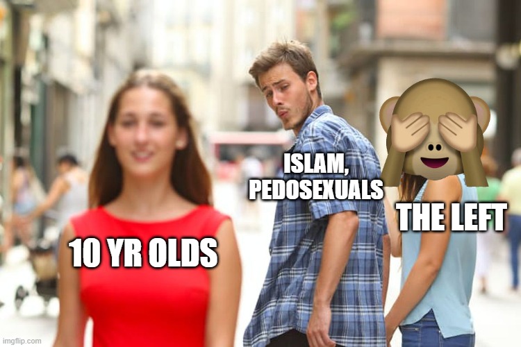Distracted Boyfriend Meme | 10 YR OLDS ISLAM, PEDOSEXUALS THE LEFT | image tagged in memes,distracted boyfriend | made w/ Imgflip meme maker