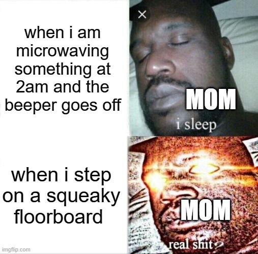 Sleeping Shaq | when i am microwaving something at 2am and the beeper goes off; MOM; when i step on a squeaky floorboard; MOM | image tagged in memes,sleeping shaq | made w/ Imgflip meme maker