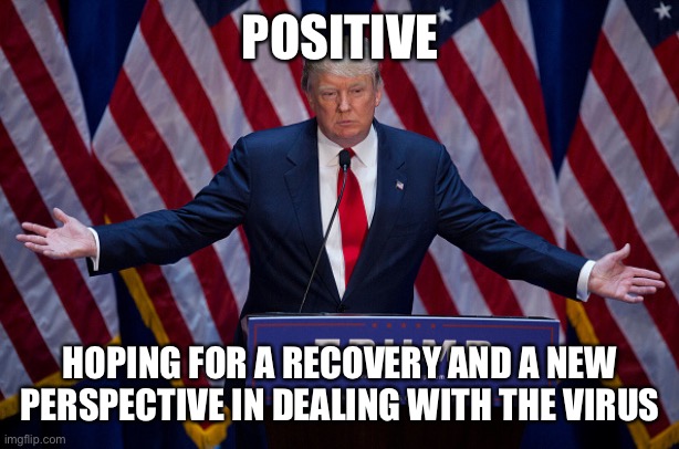 Thoughts and prayers for the President | POSITIVE; HOPING FOR A RECOVERY AND A NEW PERSPECTIVE IN DEALING WITH THE VIRUS | image tagged in donald trump | made w/ Imgflip meme maker