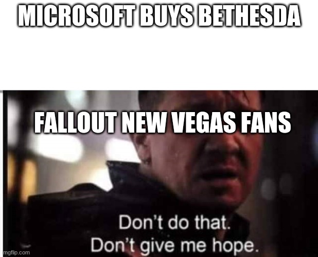"sad new vegas noises" | MICROSOFT BUYS BETHESDA; FALLOUT NEW VEGAS FANS | image tagged in don't do that don't give me hope | made w/ Imgflip meme maker