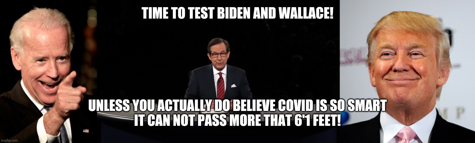 Time to test Biden and Wallace | TIME TO TEST BIDEN AND WALLACE! UNLESS YOU ACTUALLY DO BELIEVE COVID IS SO SMART
IT CAN NOT PASS MORE THAT 6'1 FEET! | image tagged in smilin biden,chris wallace,trump,joe biden,covid,donald trump approves | made w/ Imgflip meme maker