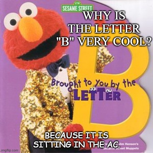 Daily Bad Dad Joke Oct 2 2020 | WHY IS THE LETTER "B" VERY COOL? BECAUSE IT IS SITTING IN THE AC. | image tagged in elmo | made w/ Imgflip meme maker