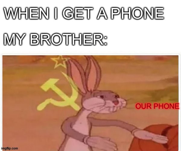 communist bugs bunny | WHEN I GET A PHONE; MY BROTHER:; OUR PHONE | image tagged in communist bugs bunny | made w/ Imgflip meme maker