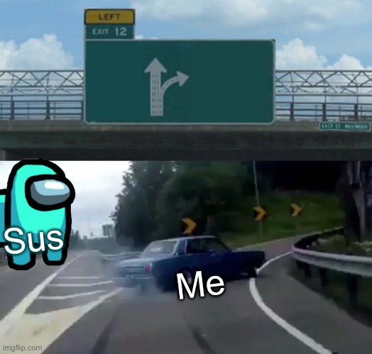 Left Exit 12 Off Ramp | Sus; Me | image tagged in memes,left exit 12 off ramp | made w/ Imgflip meme maker