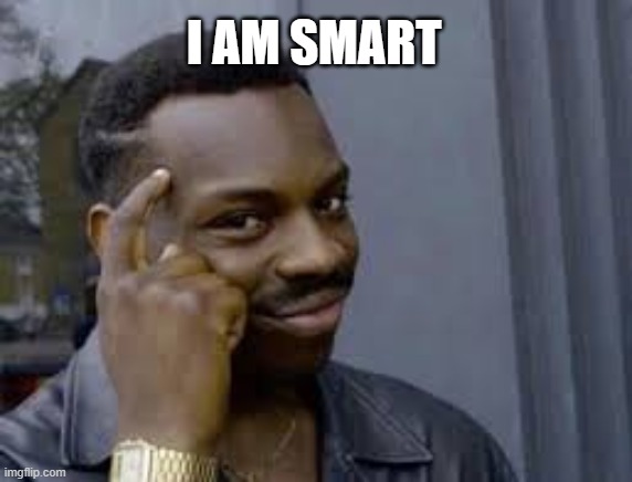 SMART | I AM SMART | image tagged in funny memes | made w/ Imgflip meme maker