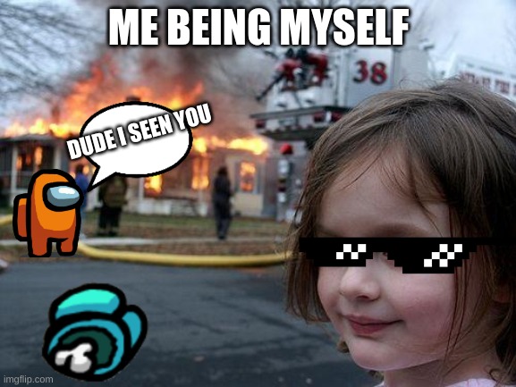 among us | ME BEING MYSELF; DUDE I SEEN YOU | image tagged in memes,disaster girl | made w/ Imgflip meme maker