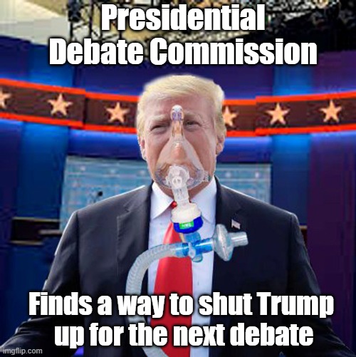 Trump at the next Presidential Debate | Presidential Debate Commission; Finds a way to shut Trump
 up for the next debate | image tagged in donald trump is an idiot,presidential debate,shut up,covid-19,positive,ventilator | made w/ Imgflip meme maker