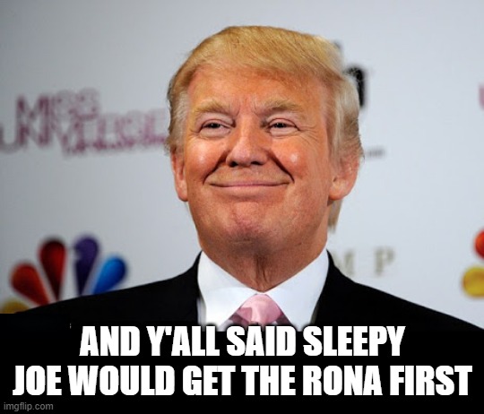 Look Who's Sick | AND Y'ALL SAID SLEEPY JOE WOULD GET THE RONA FIRST | image tagged in donald trump approves | made w/ Imgflip meme maker