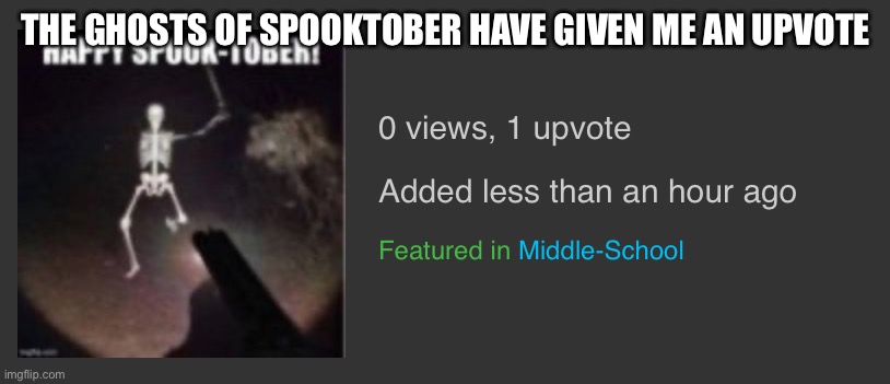 ‎ | THE GHOSTS OF SPOOKTOBER HAVE GIVEN ME AN UPVOTE | made w/ Imgflip meme maker