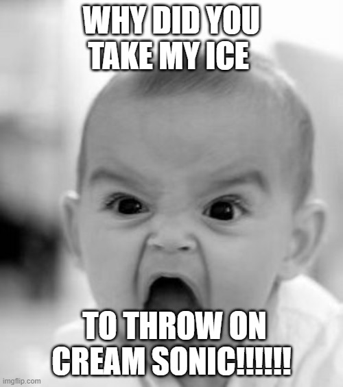 Angry Baby Meme | WHY DID YOU TAKE MY ICE; TO THROW ON CREAM SONIC!!!!!! | image tagged in memes,angry baby | made w/ Imgflip meme maker
