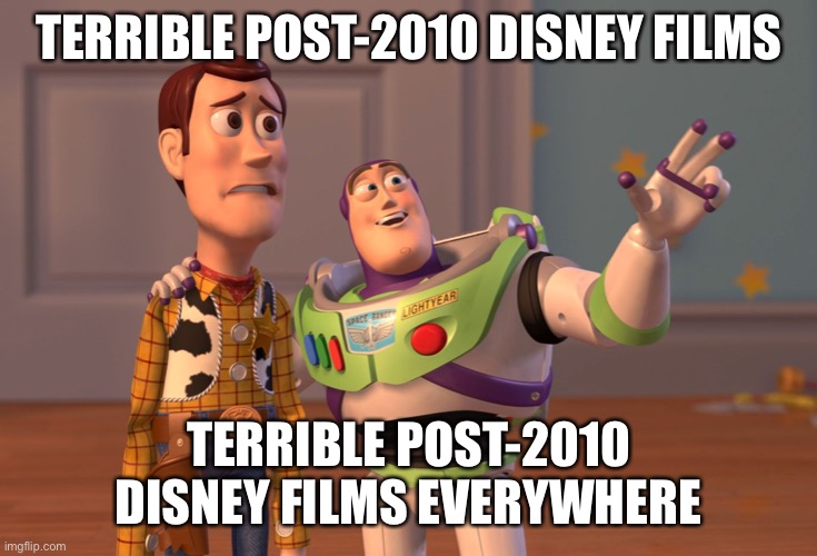 dat mouse don’t know when to call it quits | TERRIBLE POST-2010 DISNEY FILMS; TERRIBLE POST-2010 DISNEY FILMS EVERYWHERE | image tagged in memes,x x everywhere | made w/ Imgflip meme maker