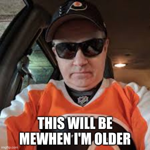 flyers guy | THIS WILL BE MEWHEN I'M OLDER | image tagged in the hockey guy | made w/ Imgflip meme maker