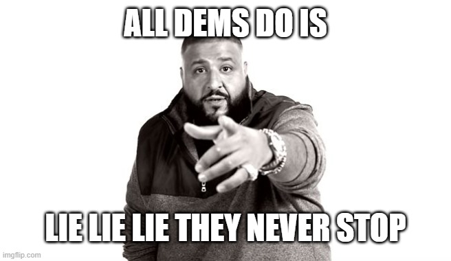 DJ Khaled Another One | ALL DEMS DO IS LIE LIE LIE THEY NEVER STOP | image tagged in dj khaled another one | made w/ Imgflip meme maker