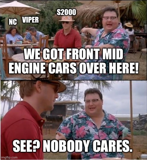 Front mid engine cars | S2000; NC; VIPER; WE GOT FRONT MID ENGINE CARS OVER HERE! SEE? NOBODY CARES. | image tagged in memes,see nobody cares,s2000,miata,dodge viper,mid engine | made w/ Imgflip meme maker