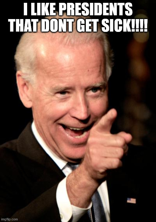 Joe Biden | I LIKE PRESIDENTS THAT DONT GET SICK!!!! | image tagged in memes,smilin biden | made w/ Imgflip meme maker