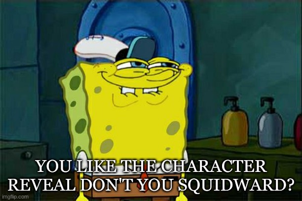Don't You Squidward | YOU LIKE THE CHARACTER REVEAL DON'T YOU SQUIDWARD? | image tagged in memes,don't you squidward | made w/ Imgflip meme maker