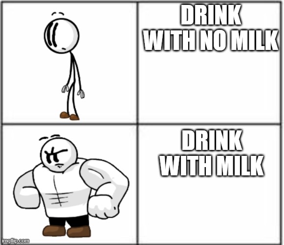 henry is buff gamers | DRINK WITH NO MILK; DRINK WITH MILK | image tagged in buff henry stickmin,buff | made w/ Imgflip meme maker